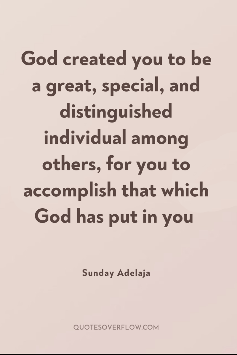God created you to be a great, special, and distinguished...