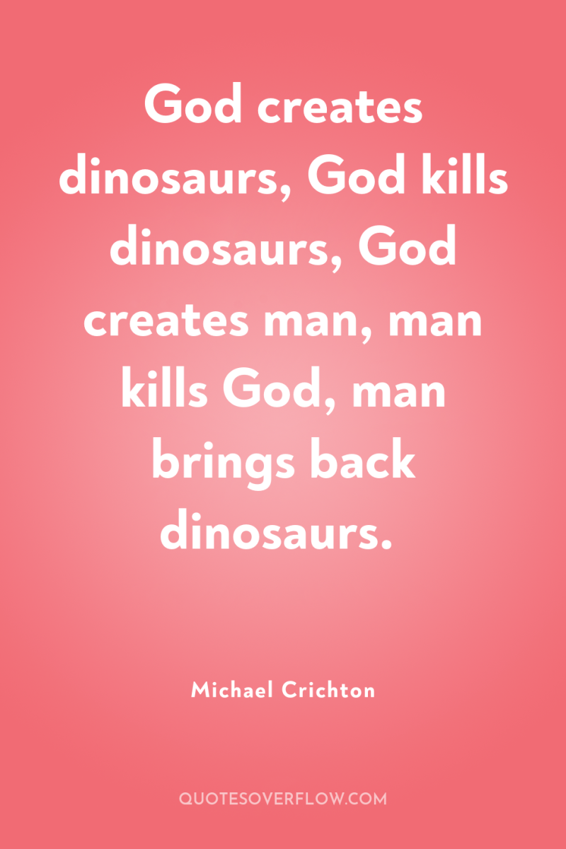 God creates dinosaurs, God kills dinosaurs, God creates man, man...