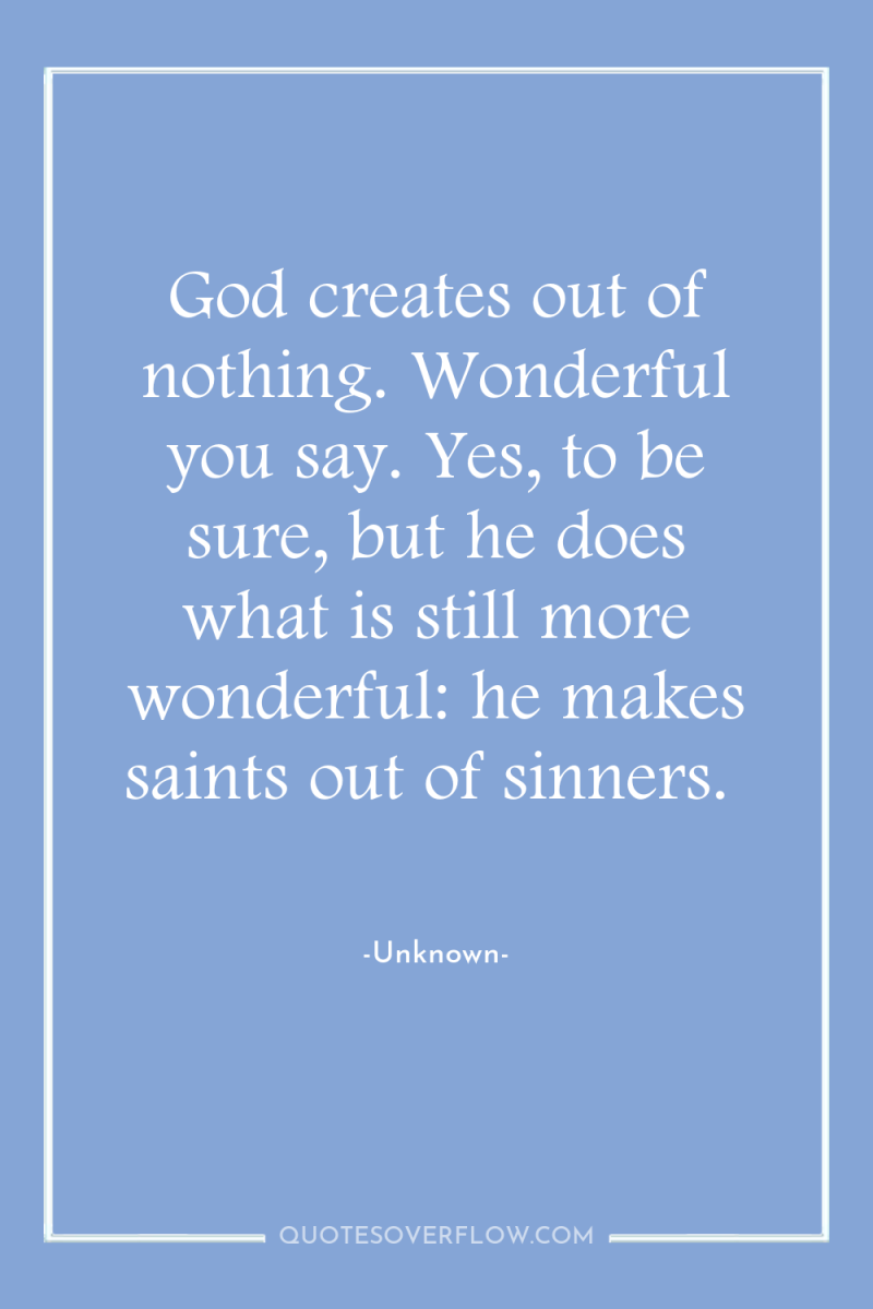 God creates out of nothing. Wonderful you say. Yes, to...