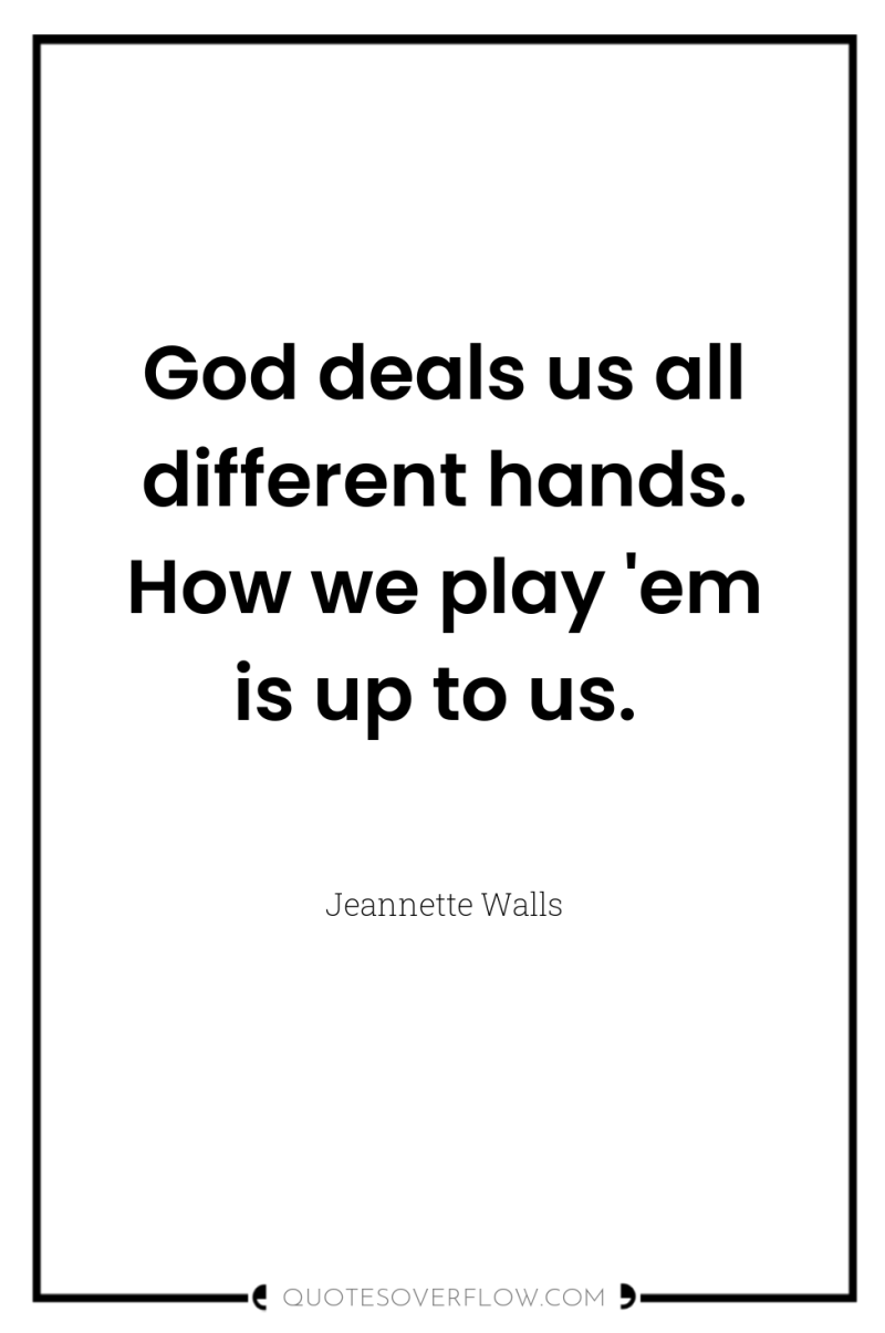 God deals us all different hands. How we play 'em...