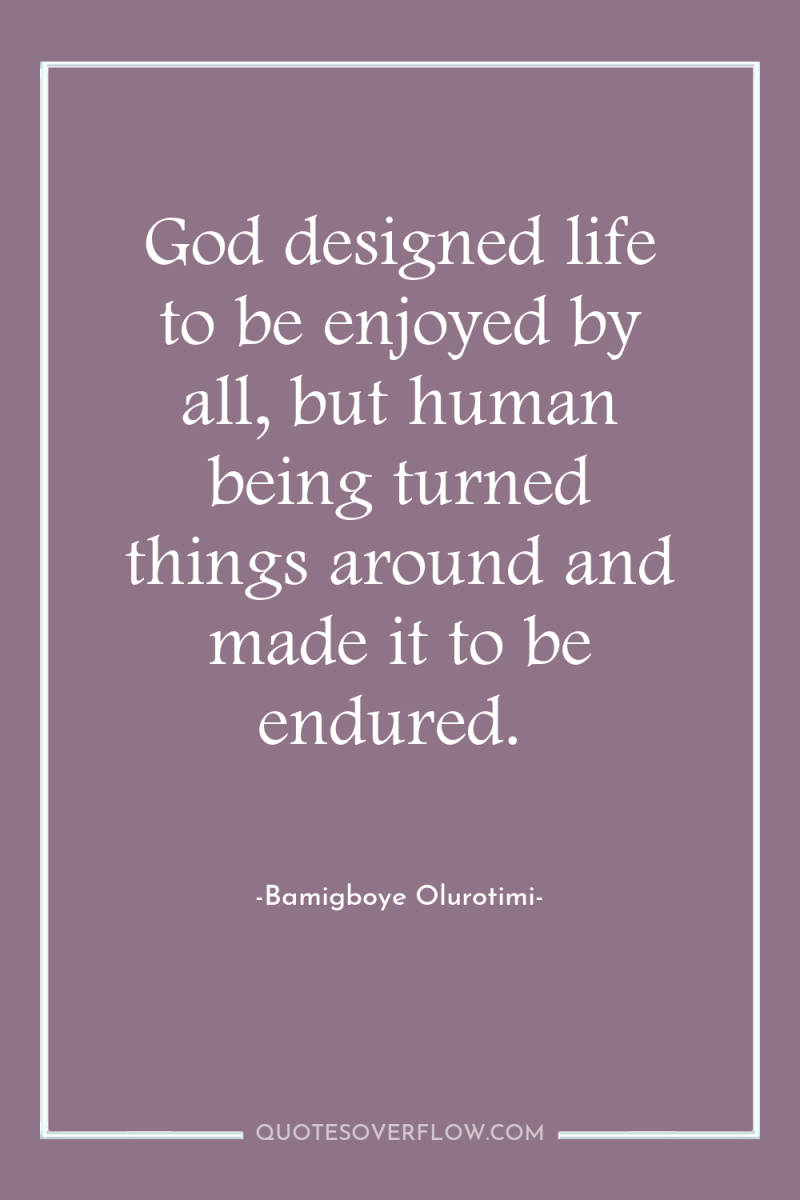 God designed life to be enjoyed by all, but human...