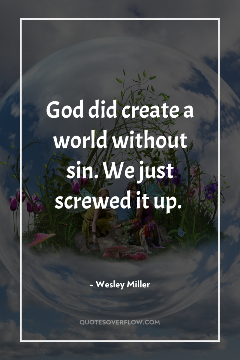 God did create a world without sin. We just screwed...