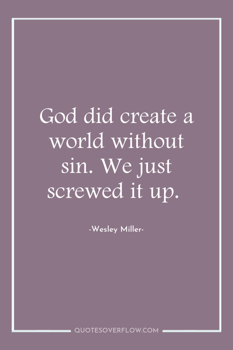 God did create a world without sin. We just screwed...