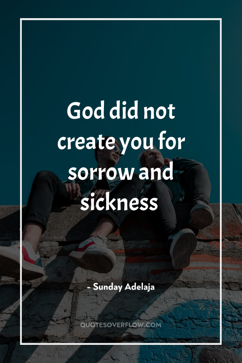 God did not create you for sorrow and sickness 