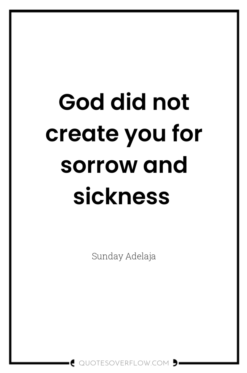 God did not create you for sorrow and sickness 
