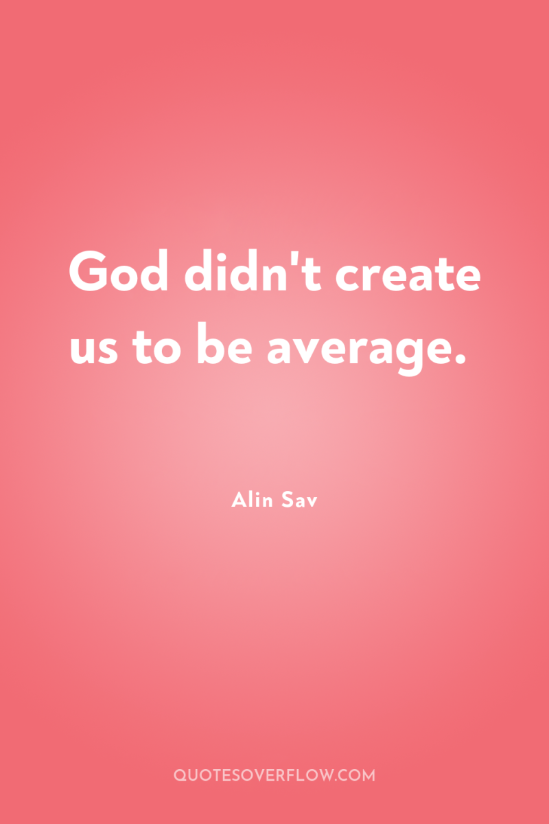 God didn't create us to be average. 
