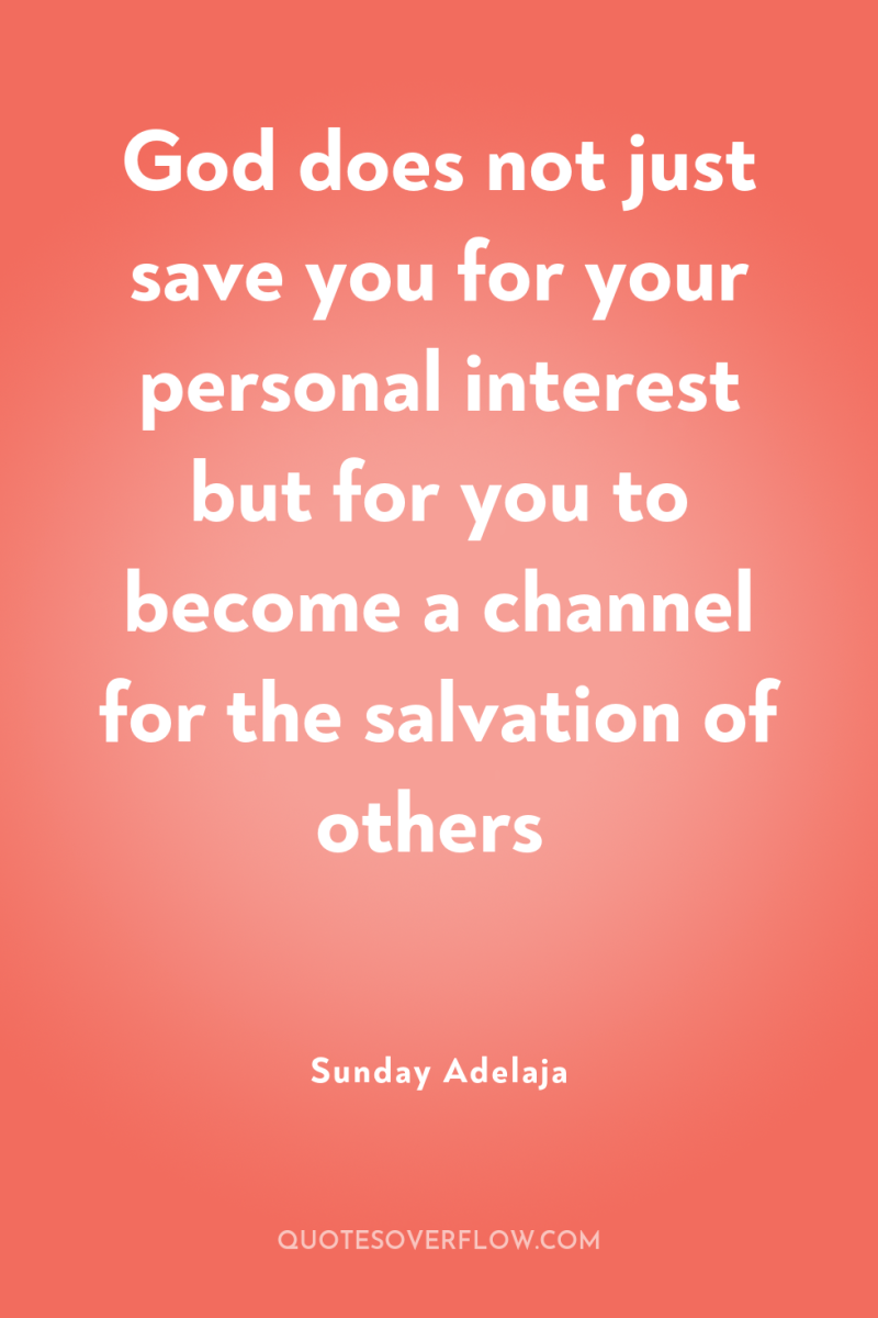 God does not just save you for your personal interest...