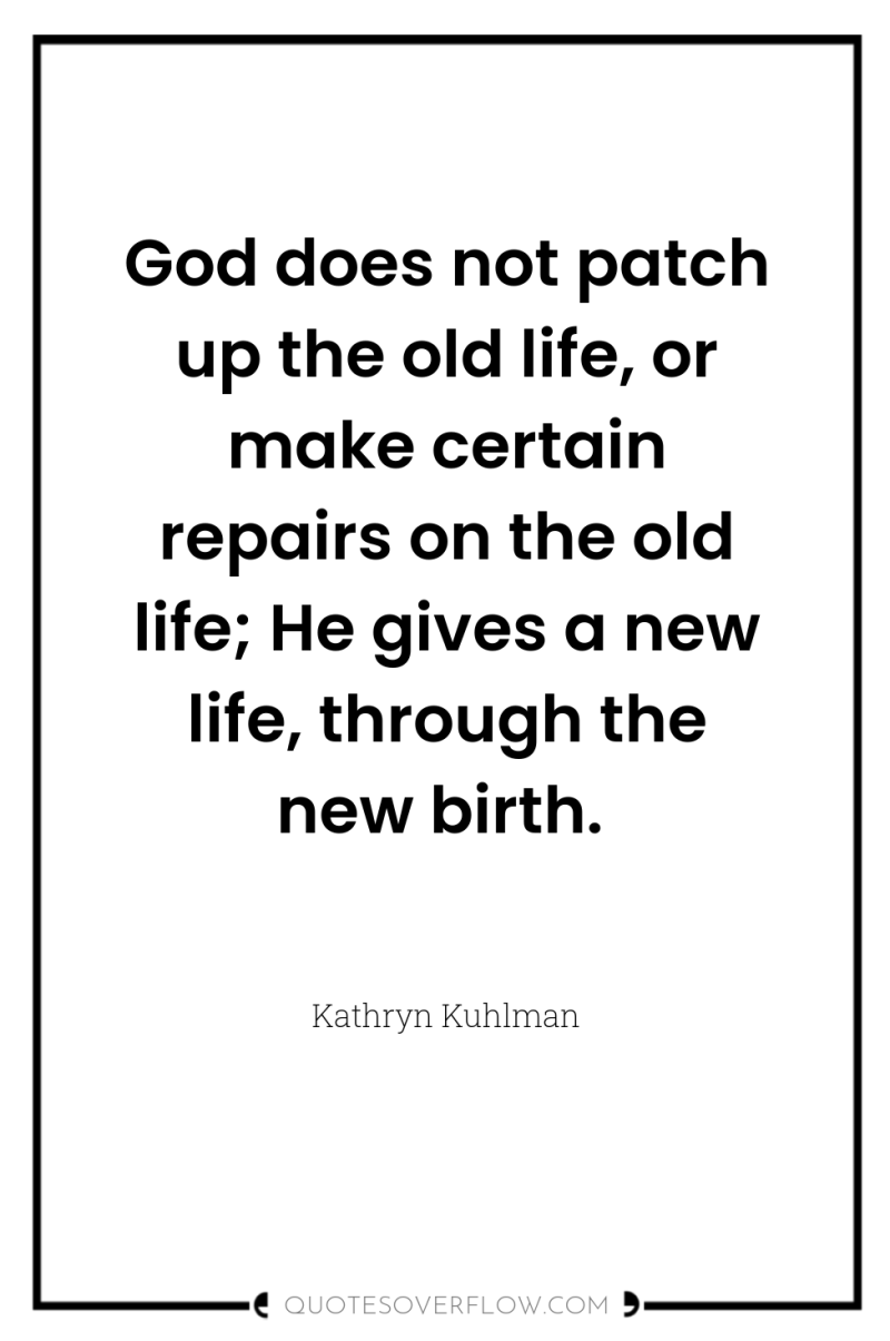 God does not patch up the old life, or make...