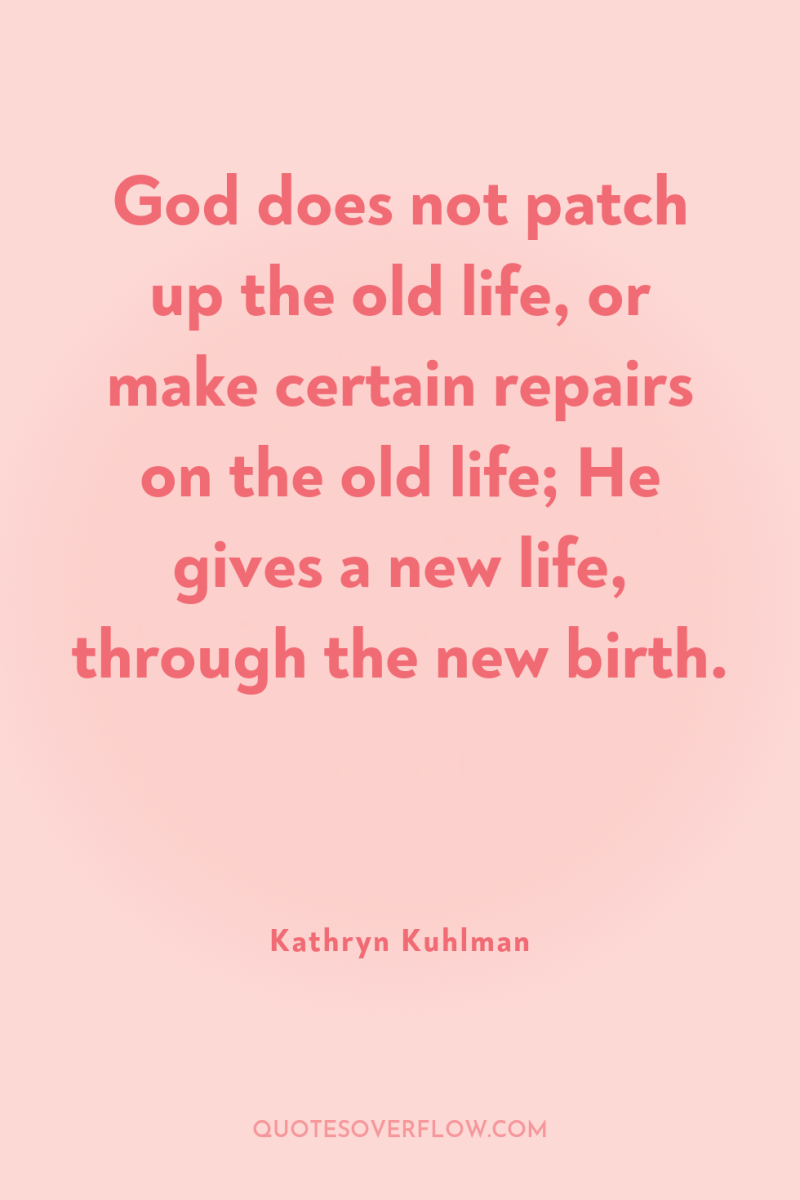 God does not patch up the old life, or make...