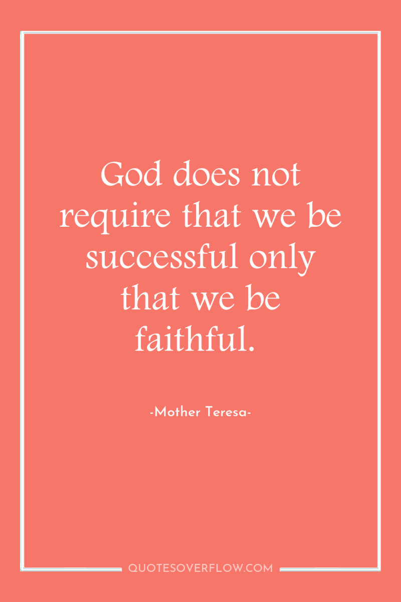 God does not require that we be successful only that...