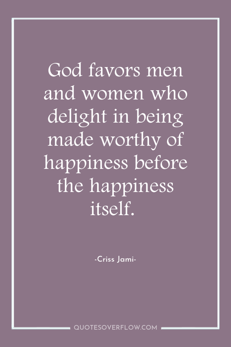 God favors men and women who delight in being made...