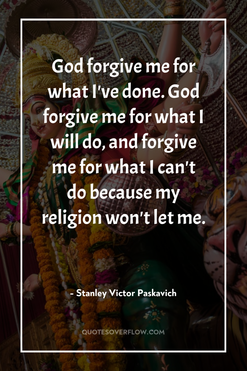God forgive me for what I've done. God forgive me...