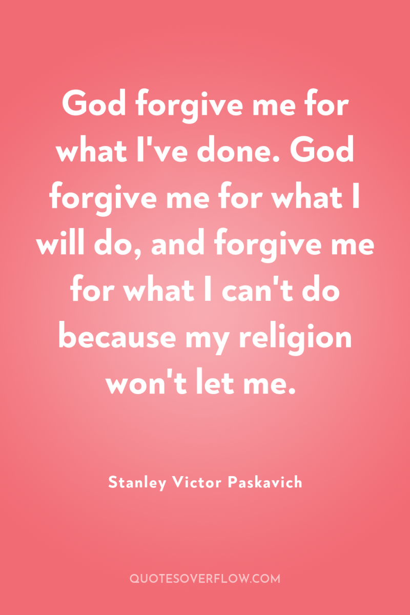 God forgive me for what I've done. God forgive me...