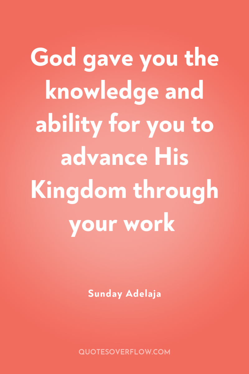 God gave you the knowledge and ability for you to...