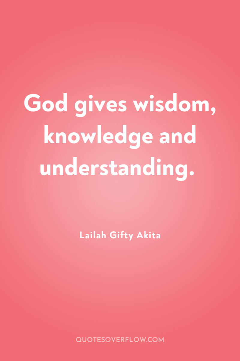 God gives wisdom, knowledge and understanding. 