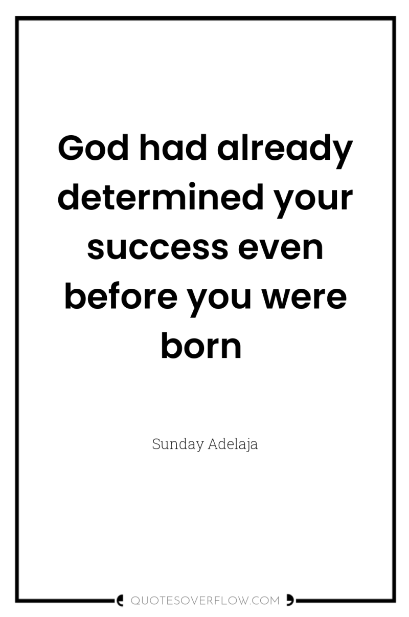 God had already determined your success even before you were...