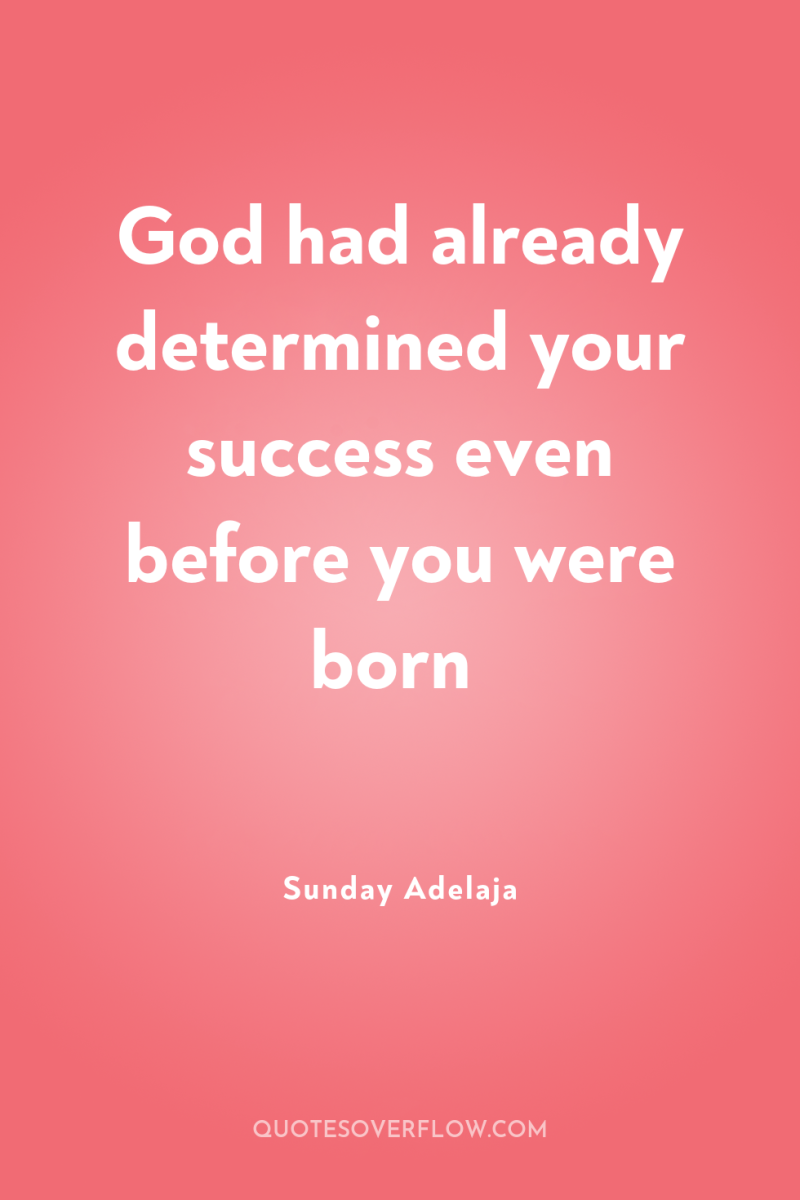 God had already determined your success even before you were...