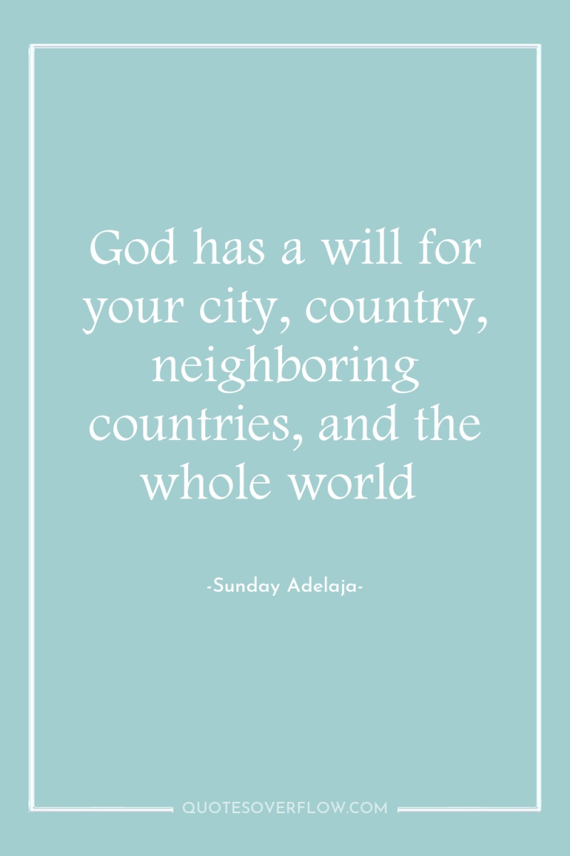 God has a will for your city, country, neighboring countries,...