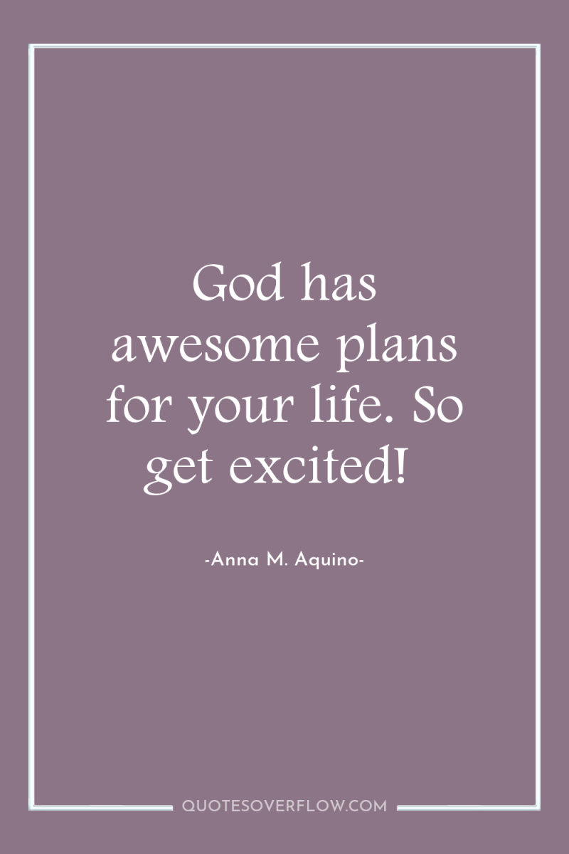 God has awesome plans for your life. So get excited! 