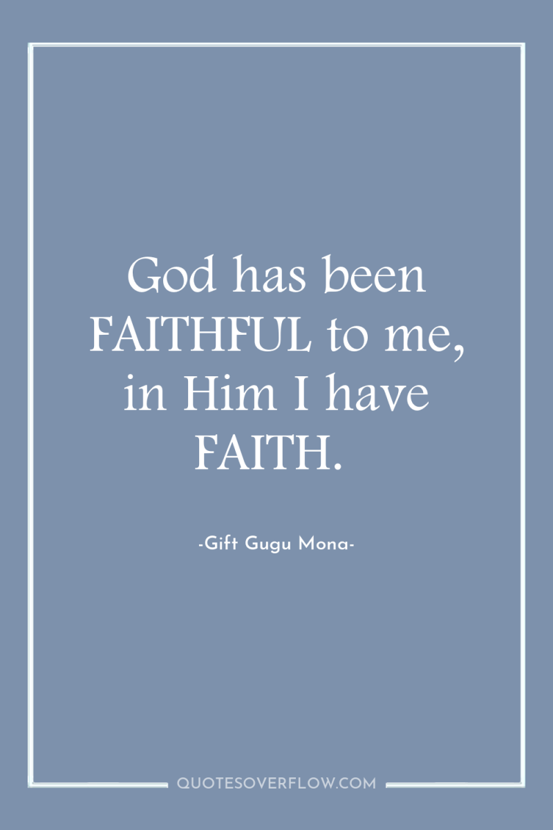 God has been FAITHFUL to me, in Him I have...