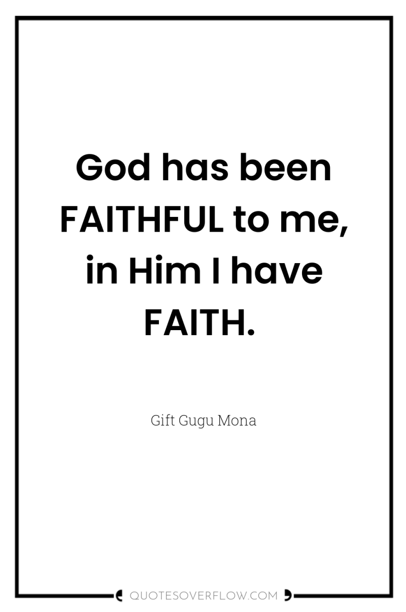 God has been FAITHFUL to me, in Him I have...