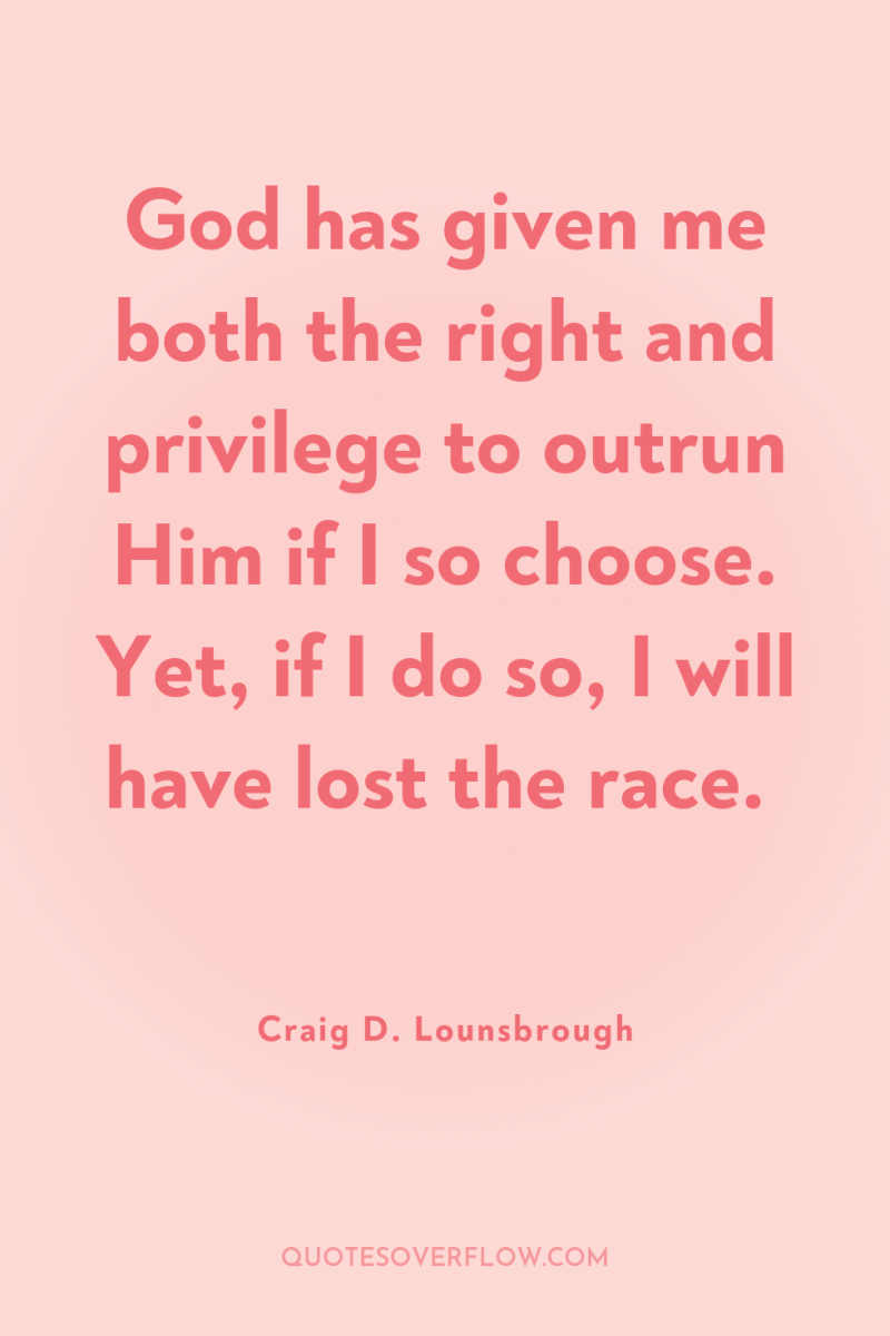 God has given me both the right and privilege to...