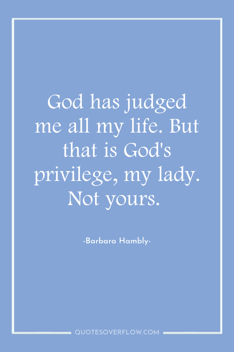 God has judged me all my life. But that is...