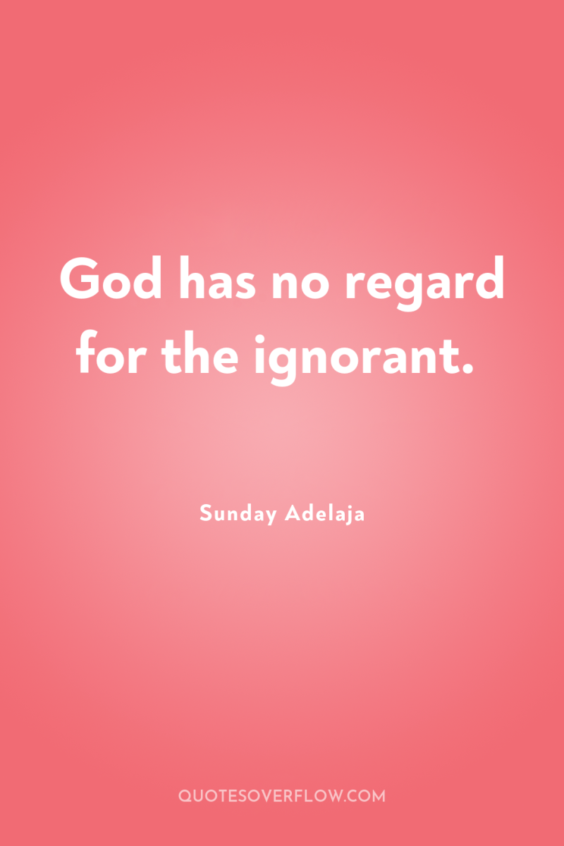 God has no regard for the ignorant. 