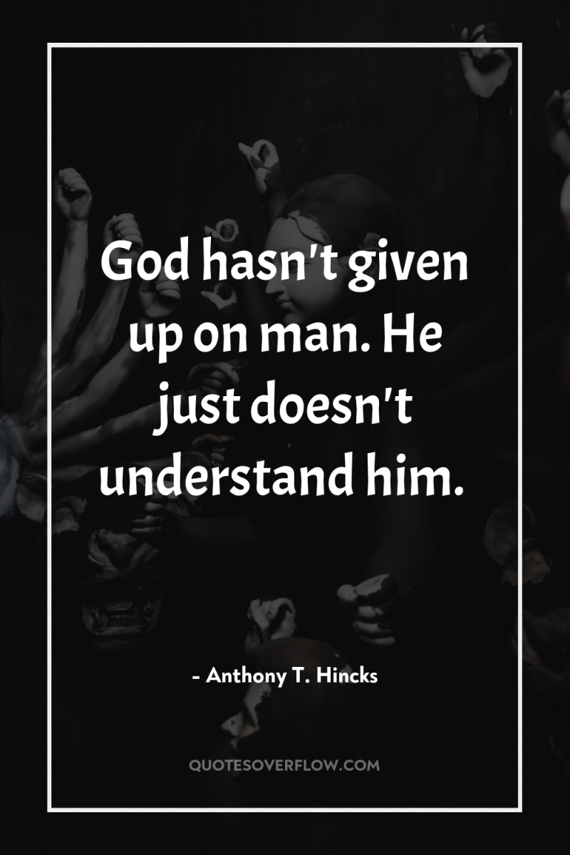 God hasn't given up on man. He just doesn't understand...