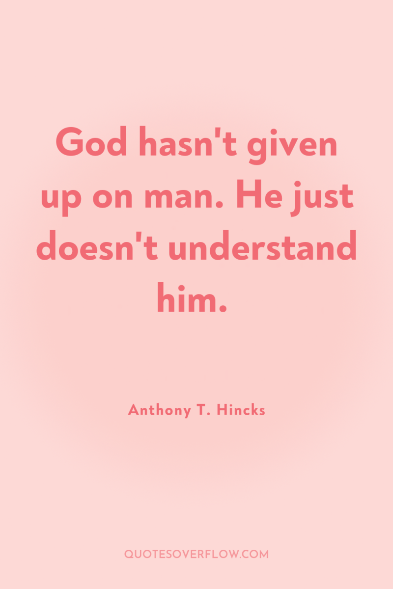 God hasn't given up on man. He just doesn't understand...