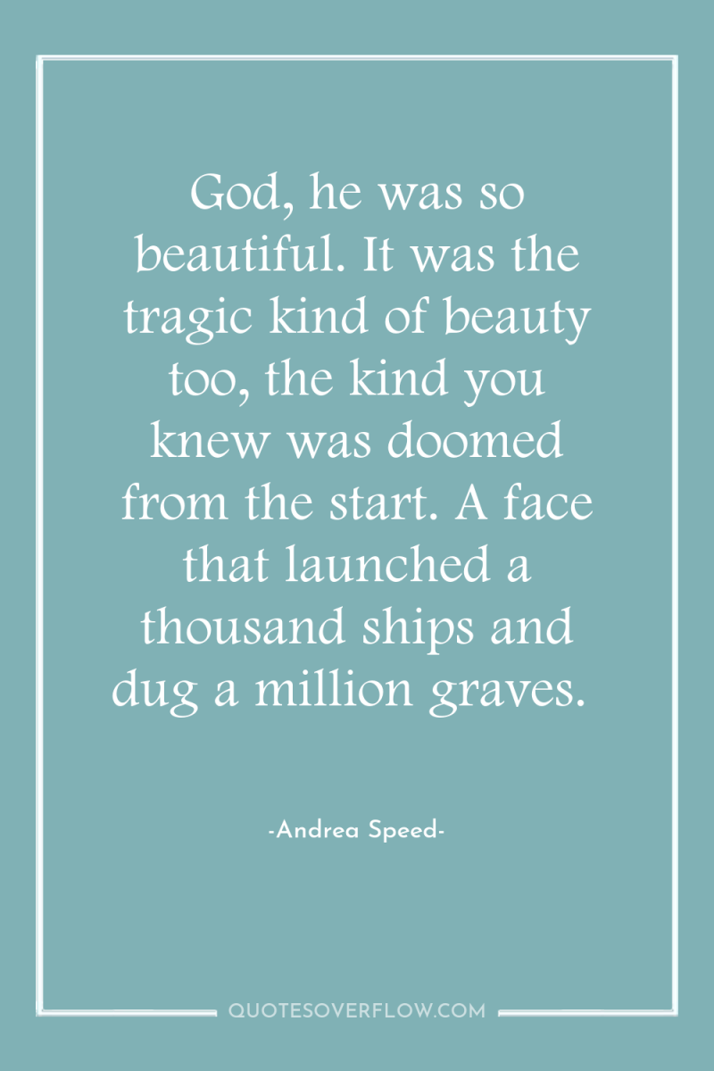 God, he was so beautiful. It was the tragic kind...