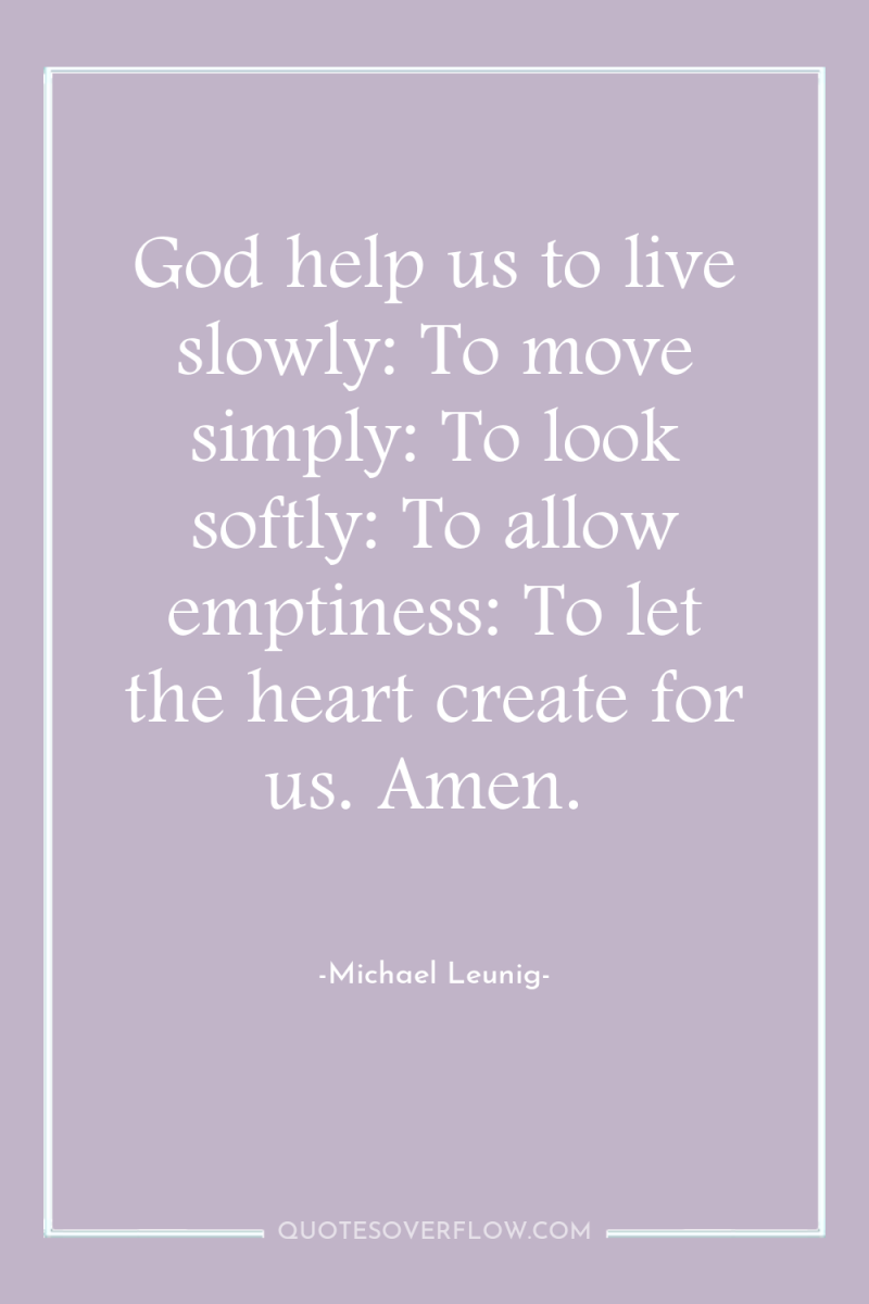 God help us to live slowly: To move simply: To...