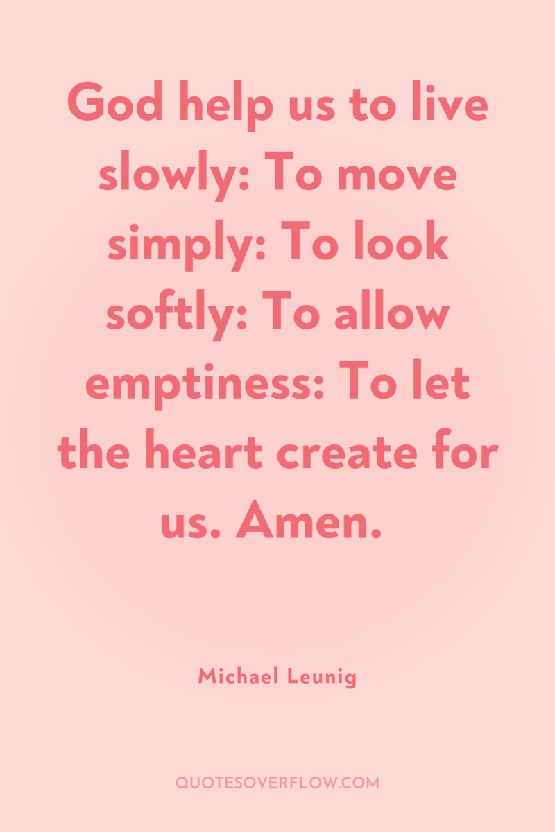 God help us to live slowly: To move simply: To...
