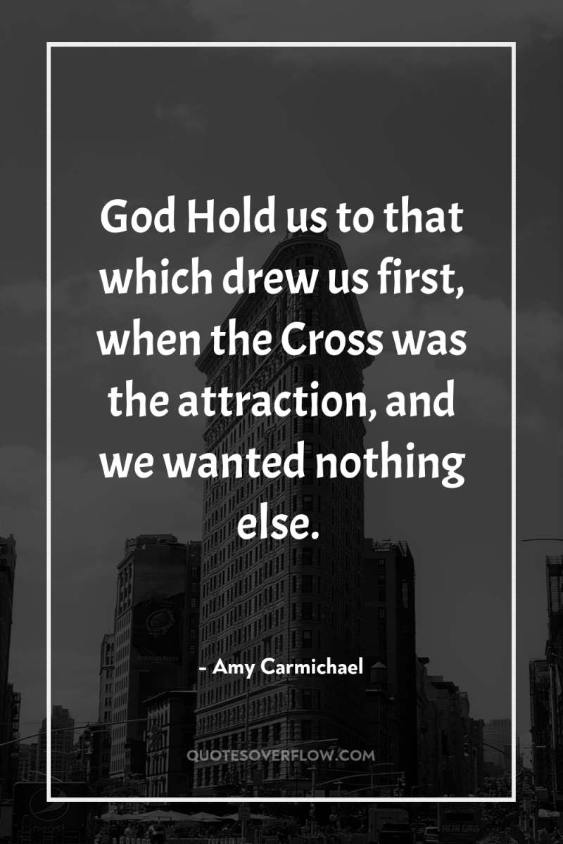 God Hold us to that which drew us first, when...