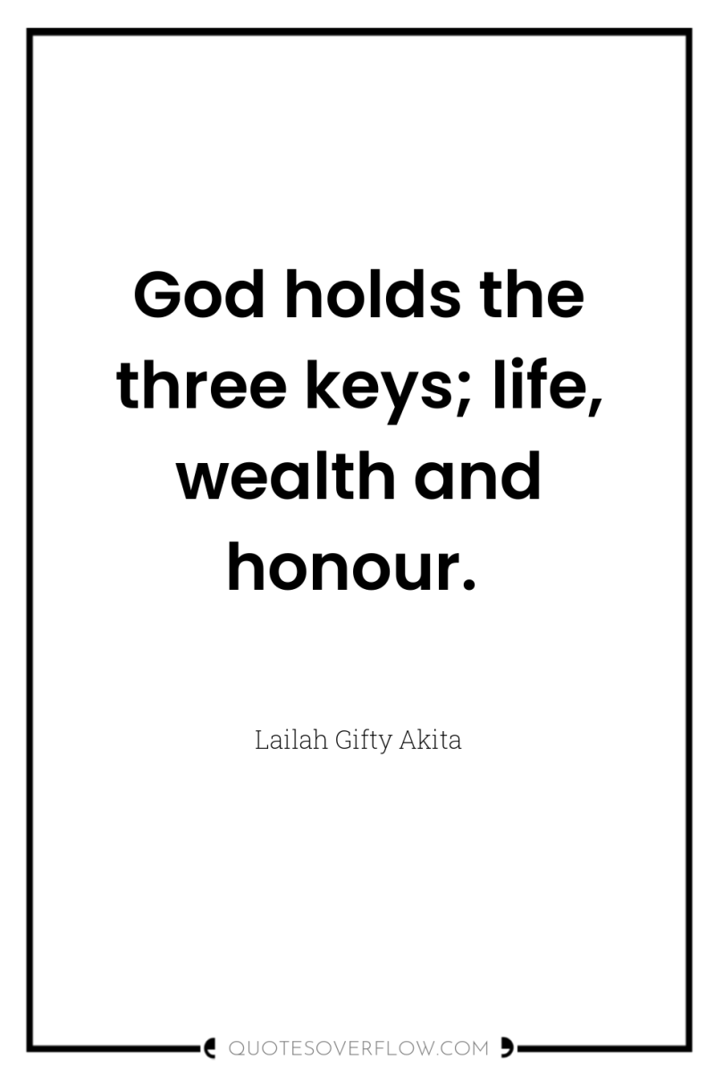 God holds the three keys; life, wealth and honour. 