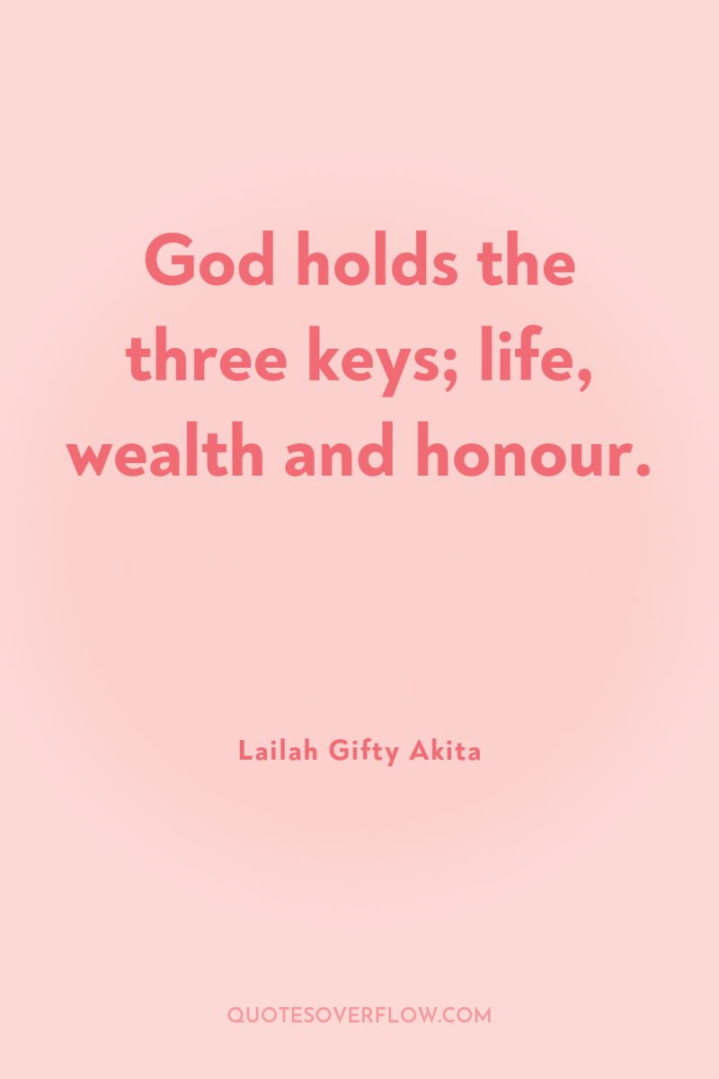 God holds the three keys; life, wealth and honour. 