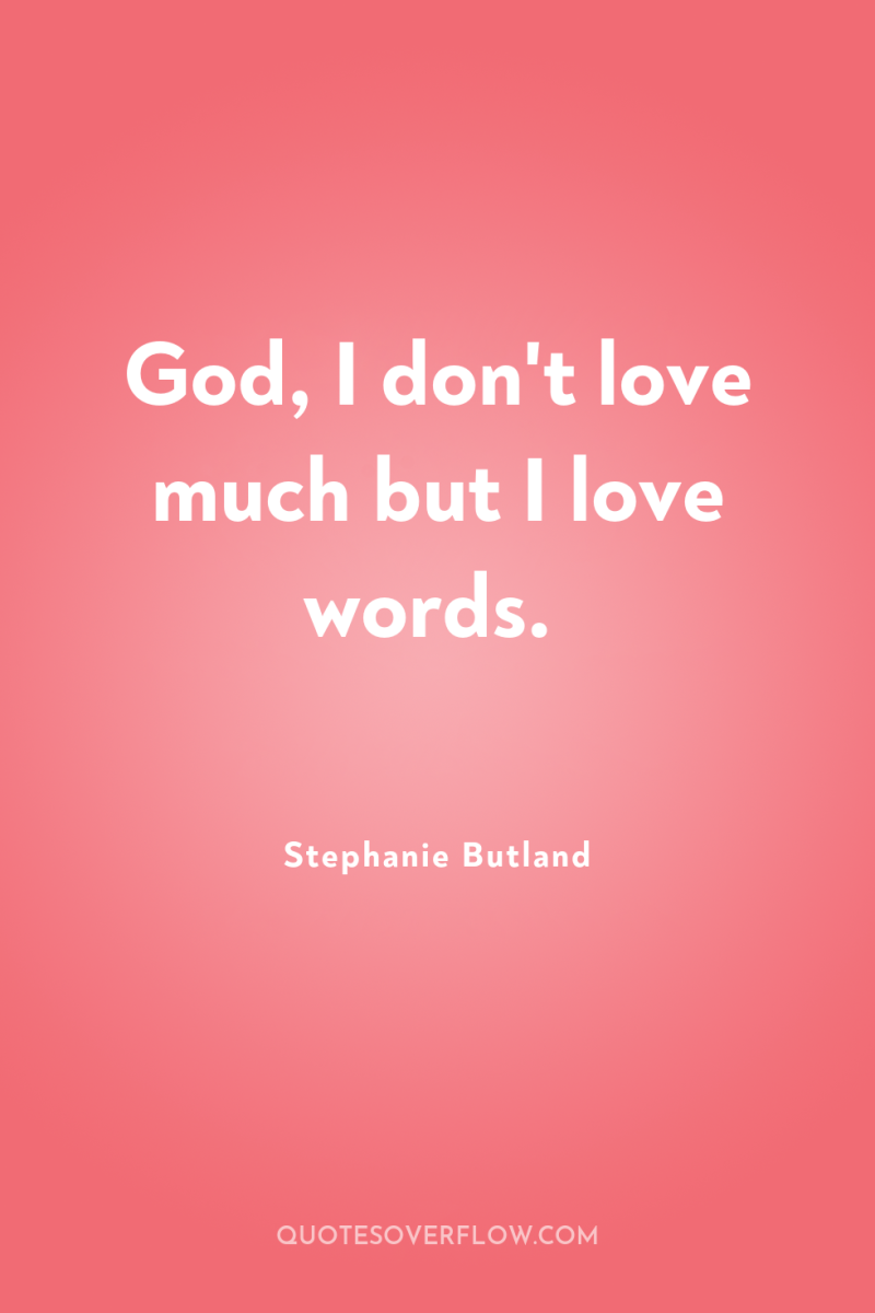 God, I don't love much but I love words. 