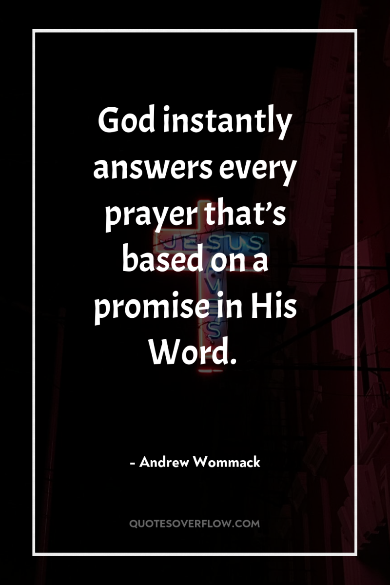 God instantly answers every prayer that’s based on a promise...