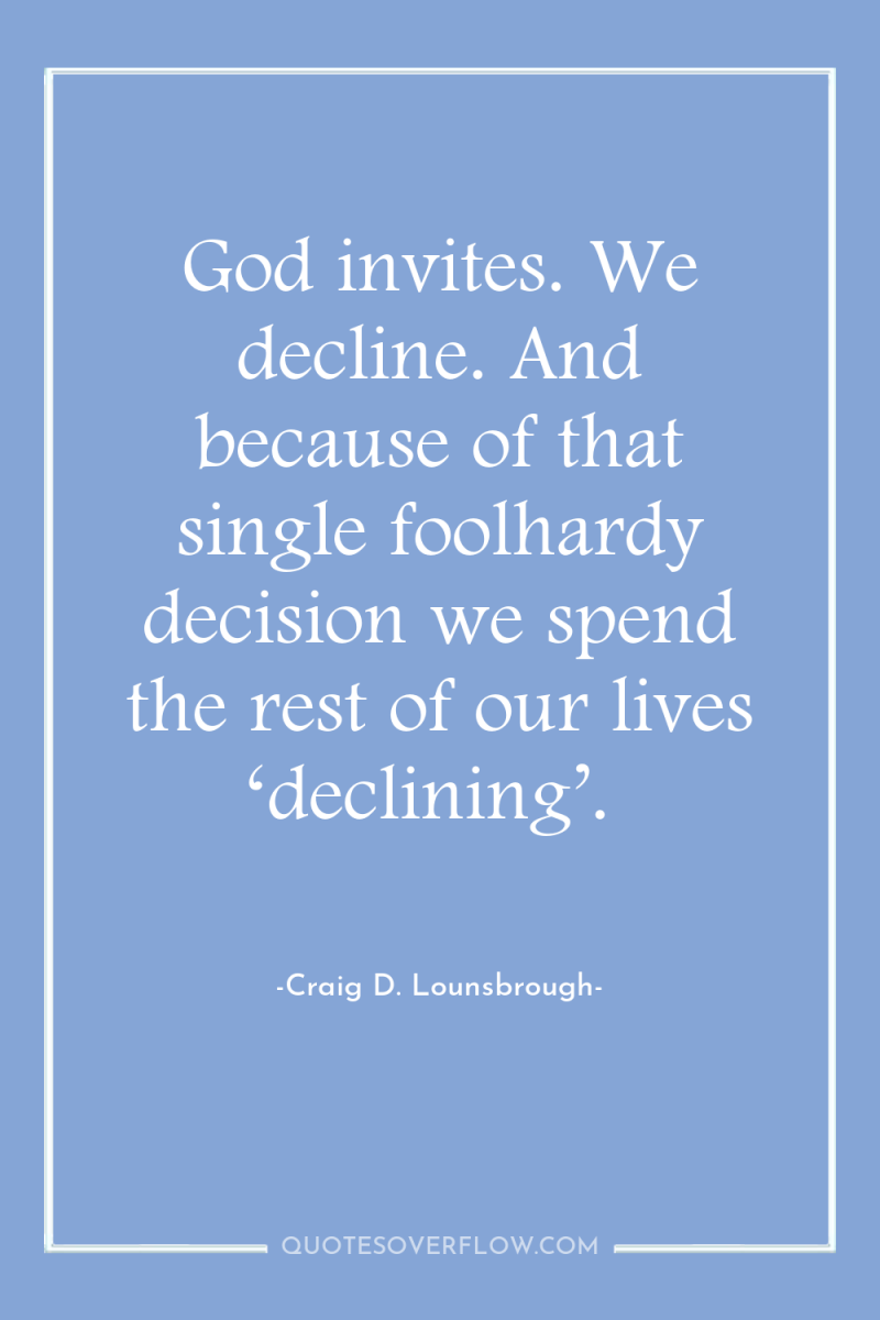 God invites. We decline. And because of that single foolhardy...
