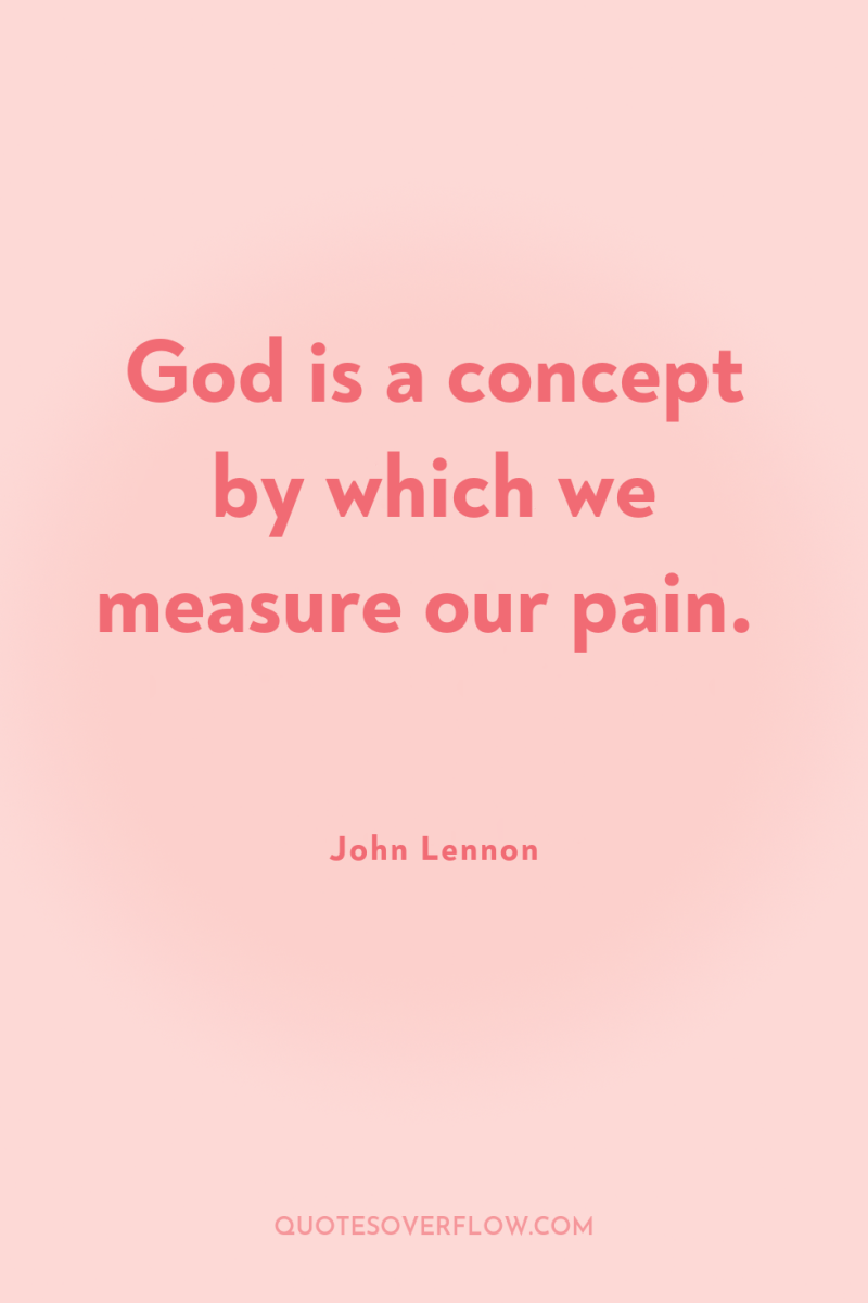 God is a concept by which we measure our pain. 