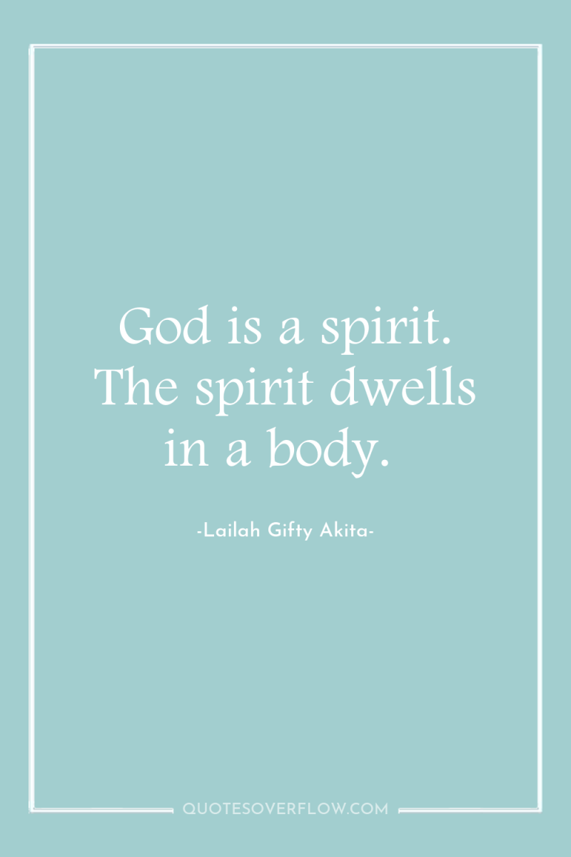 God is a spirit. The spirit dwells in a body. 