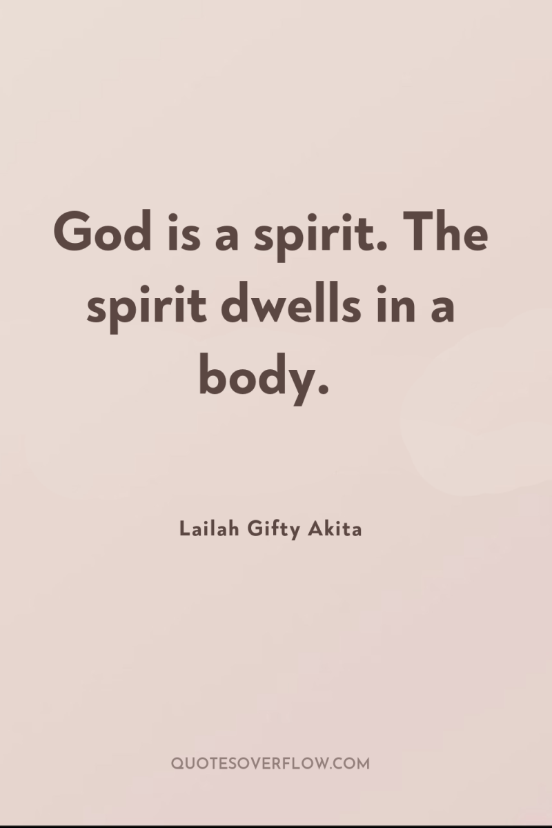 God is a spirit. The spirit dwells in a body. 