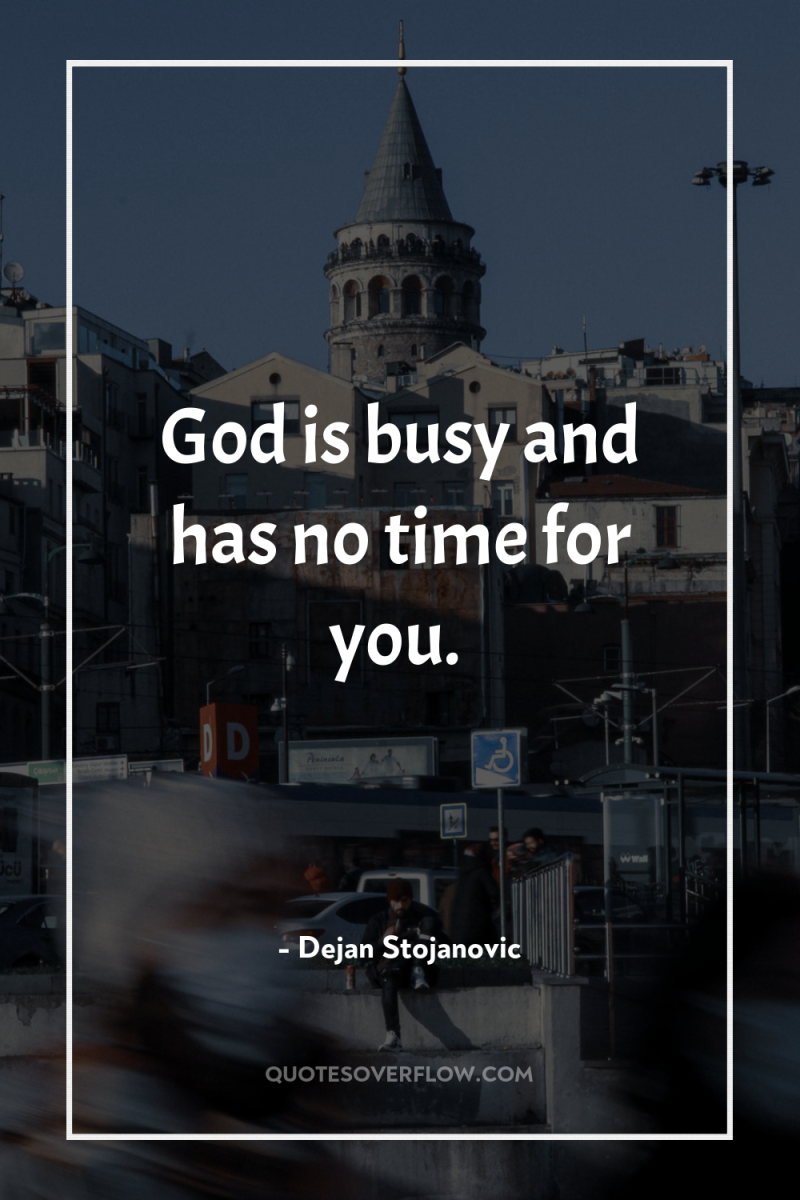 God is busy and has no time for you. 