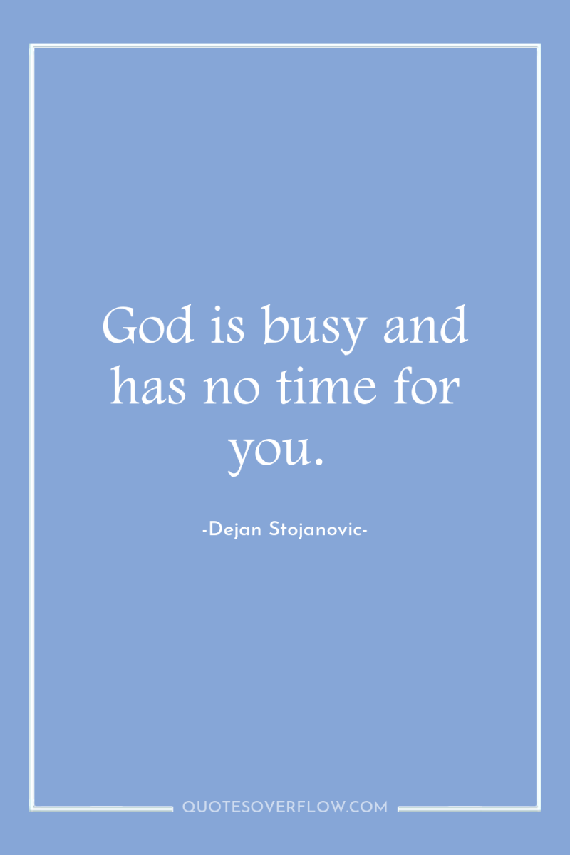 God is busy and has no time for you. 