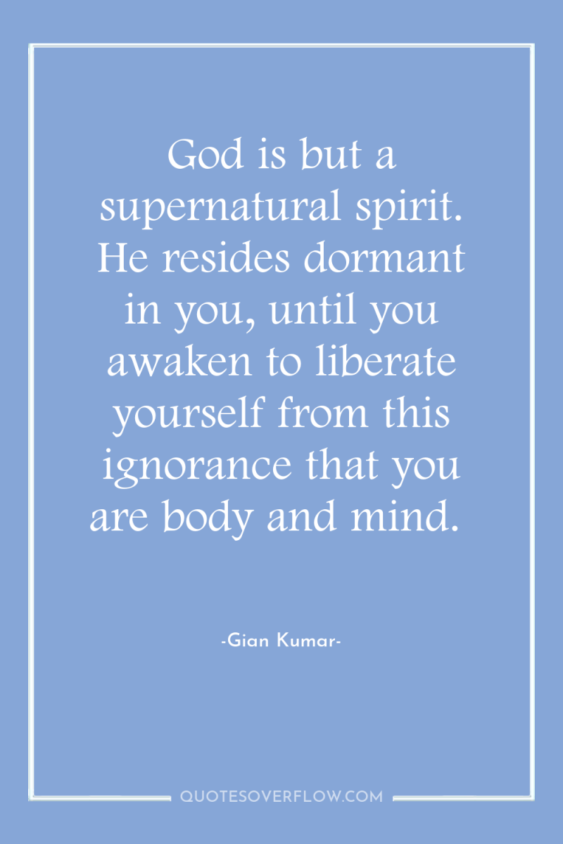God is but a supernatural spirit. He resides dormant in...