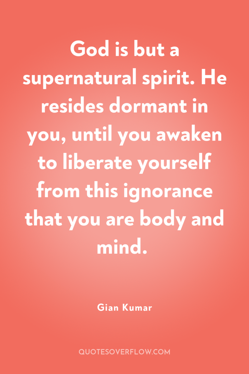 God is but a supernatural spirit. He resides dormant in...