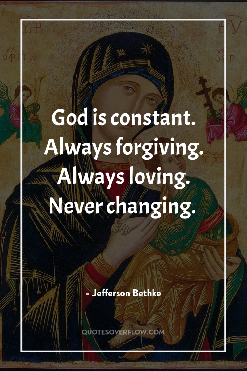 God is constant. Always forgiving. Always loving. Never changing. 