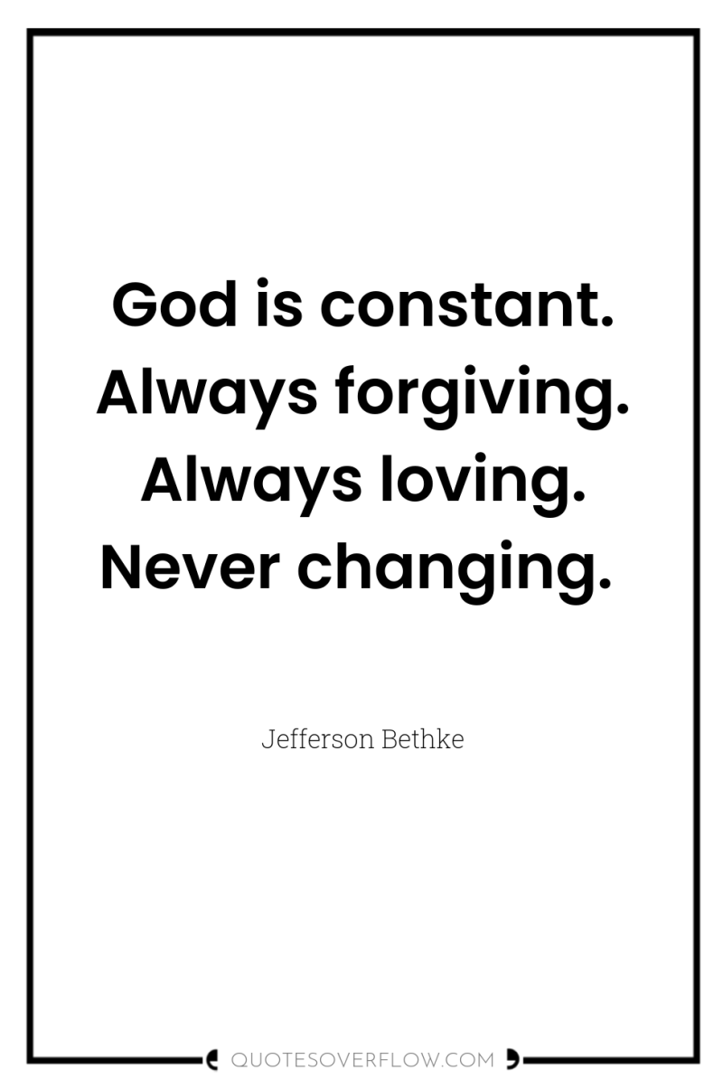 God is constant. Always forgiving. Always loving. Never changing. 