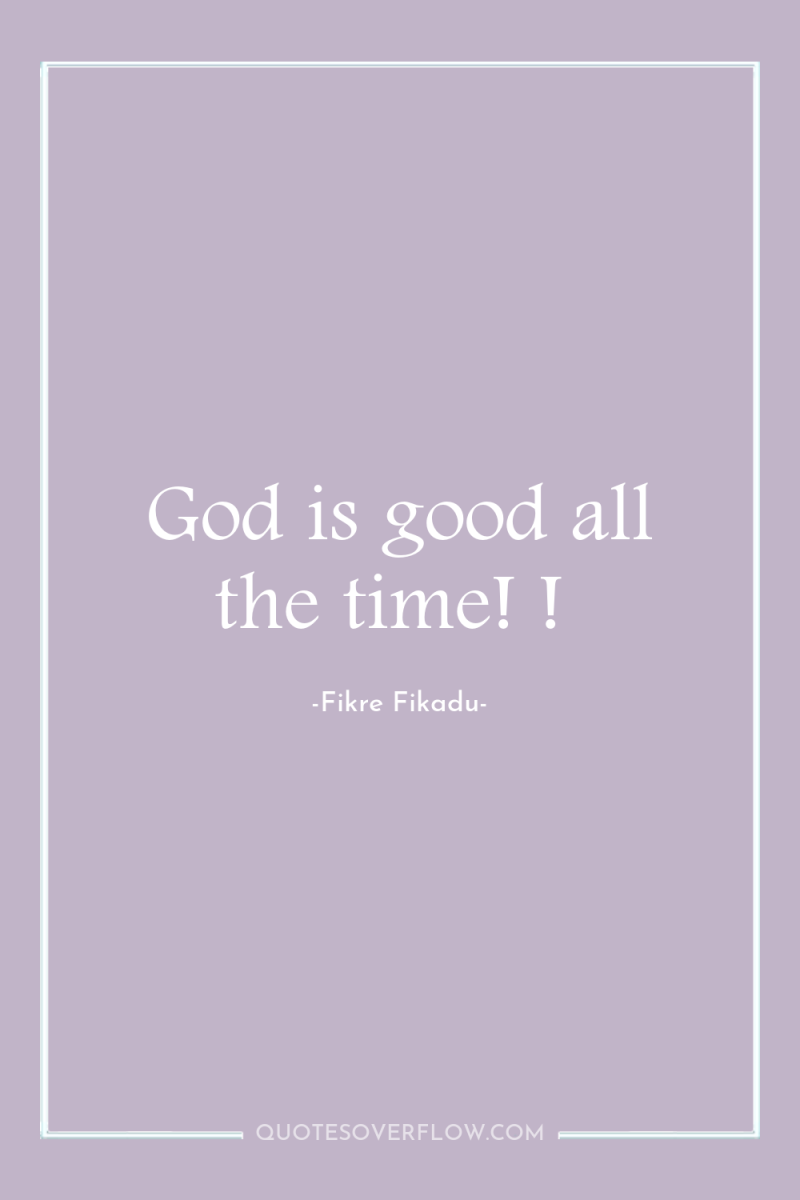 God is good all the time! ! 