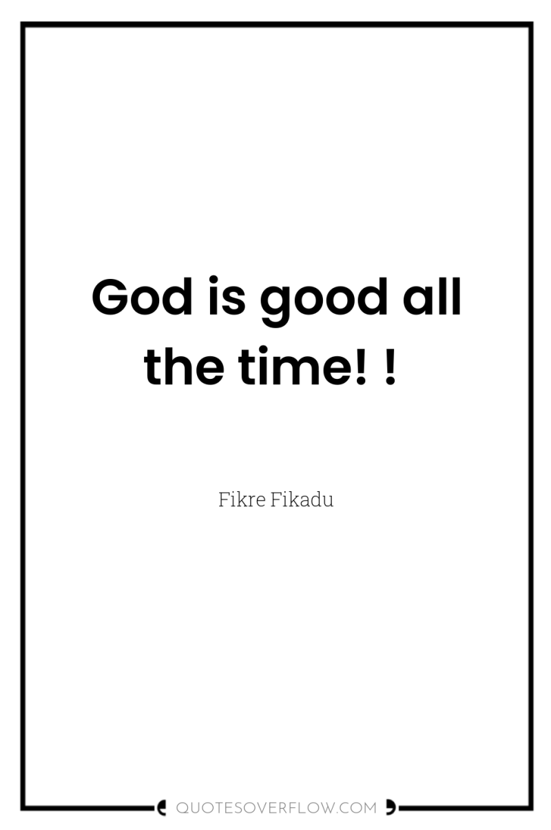 God is good all the time! ! 